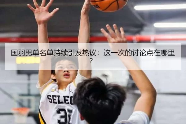 国羽男单名单持续引发热议：这一次的讨论点在哪里？