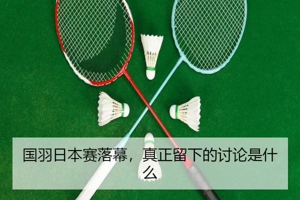 国羽日本赛落幕，真正留下的讨论是什么